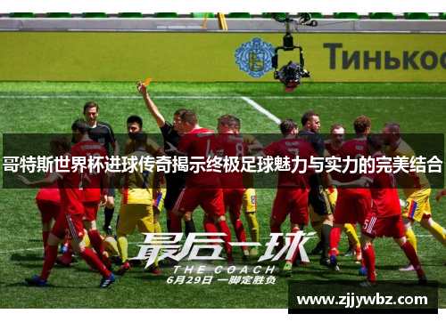 哥特斯世界杯进球传奇揭示终极足球魅力与实力的完美结合 哥特斯世界杯进球传奇揭示终极足球魅力与实力的完美结合