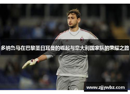 多纳鲁马在巴黎圣日耳曼的崛起与意大利国家队的荣耀之路 多纳鲁马在巴黎圣日耳曼的崛起与意大利国家队的荣耀之路