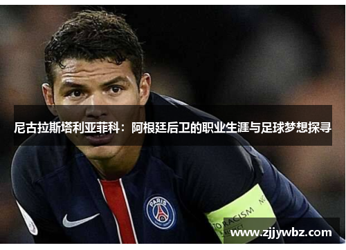 尼古拉斯塔利亚菲科：阿根廷后卫的职业生涯与足球梦想探寻