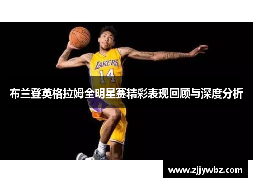 布兰登英格拉姆全明星赛精彩表现回顾与深度分析 布兰登英格拉姆全明星赛精彩表现回顾与深度分析