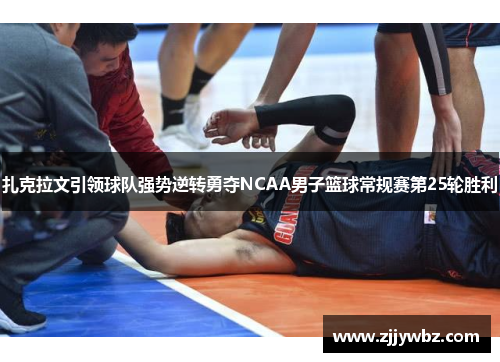 扎克拉文引领球队强势逆转勇夺NCAA男子篮球常规赛第25轮胜利