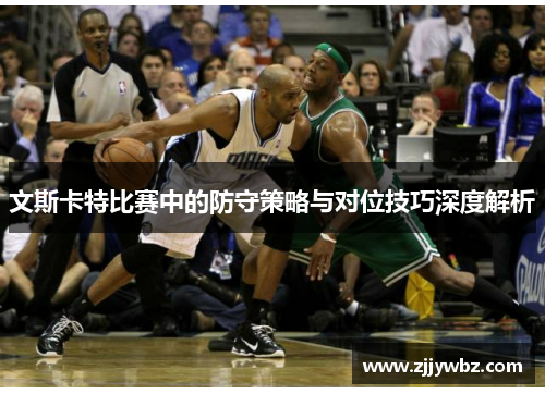 文斯卡特比赛中的防守策略与对位技巧深度解析 文斯卡特比赛中的防守策略与对位技巧深度解析