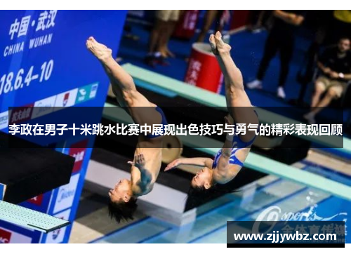 李政在男子十米跳水比赛中展现出色技巧与勇气的精彩表现回顾