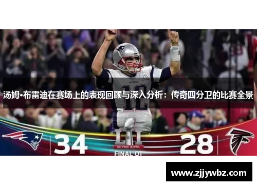 汤姆·布雷迪在赛场上的表现回顾与深入分析：传奇四分卫的比赛全景
