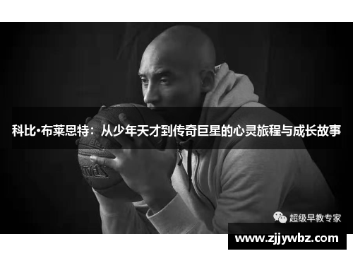 科比·布莱恩特:从少年天才到传奇巨星的心灵旅程与成长故事 科比·布莱恩特:从少年天才到传奇巨星的心灵旅程与成长故事