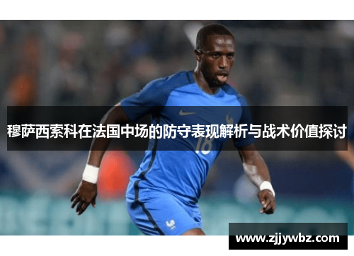 穆萨西索科在法国中场的防守表现解析与战术价值探讨