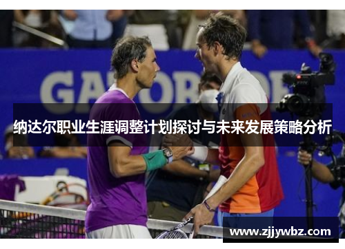 纳达尔职业生涯调整计划探讨与未来发展策略分析 纳达尔职业生涯调整计划探讨与未来发展策略分析