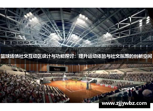 篮球场馆社交互动区设计与功能探讨:提升运动体验与社交氛围的创新空间 篮球场馆社交互动区设计与功能探讨:提升运动体验与社交氛围的创新空间