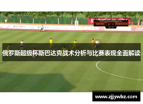 俄罗斯超级杯斯巴达克战术分析与比赛表现全面解读