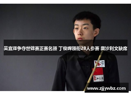 吴宜泽争夺世锦赛正赛名额 丁俊晖领衔28人参赛 奥沙利文缺席