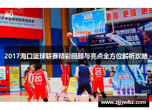2017海口篮球联赛精彩回顾与亮点全方位解析攻略