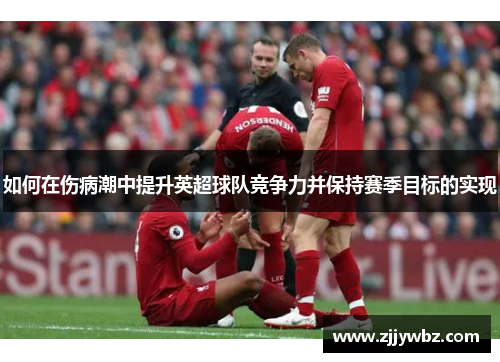 如何在伤病潮中提升英超球队竞争力并保持赛季目标的实现