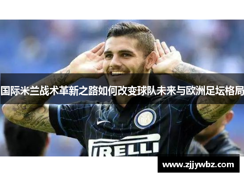 国际米兰战术革新之路如何改变球队未来与欧洲足坛格局