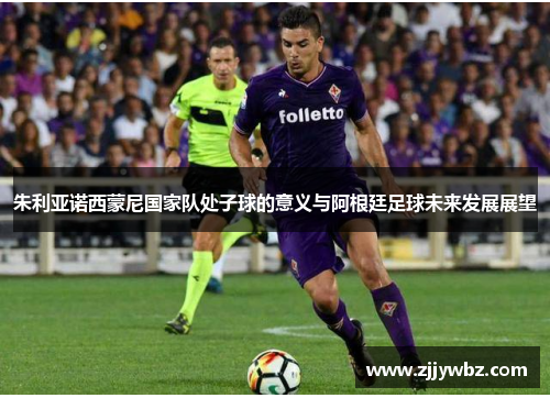 朱利亚诺西蒙尼国家队处子球的意义与阿根廷足球未来发展展望