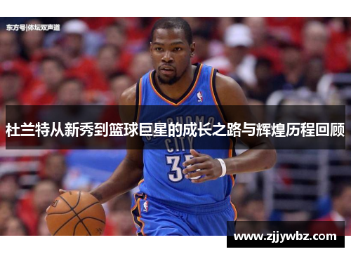 杜兰特从新秀到篮球巨星的成长之路与辉煌历程回顾