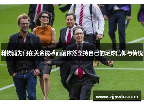 利物浦为何在美金诱惑面前依然坚持自己的足球信仰与传统