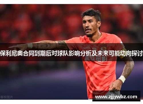 保利尼奥合同到期后对球队影响分析及未来可能动向探讨