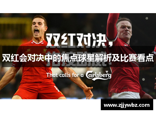 双红会对决中的焦点球星解析及比赛看点