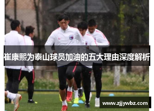 崔康熙为泰山球员加油的五大理由深度解析