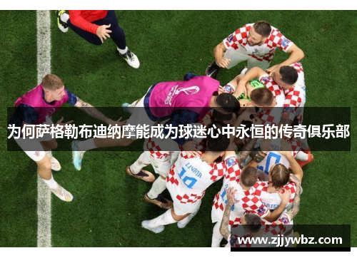 为何萨格勒布迪纳摩能成为球迷心中永恒的传奇俱乐部