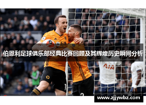 伯恩利足球俱乐部经典比赛回顾及其辉煌历史瞬间分析