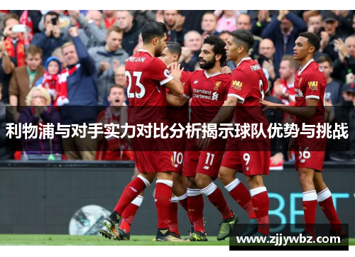 利物浦与对手实力对比分析揭示球队优势与挑战