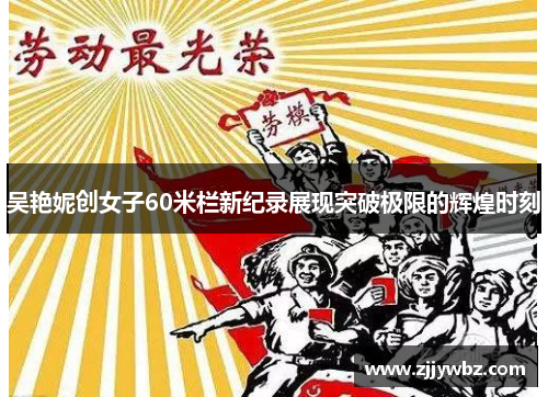 吴艳妮创女子60米栏新纪录展现突破极限的辉煌时刻