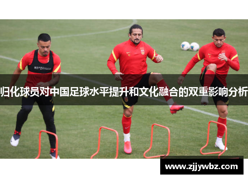 归化球员对中国足球水平提升和文化融合的双重影响分析
