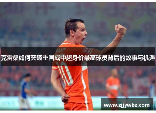 克雷桑如何突破重围成中超身价最高球员背后的故事与机遇
