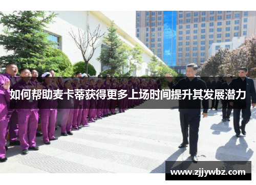 如何帮助麦卡蒂获得更多上场时间提升其发展潜力 如何帮助麦卡蒂获得更多上场时间提升其发展潜力