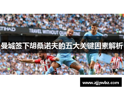 曼城签下胡桑诺夫的五大关键因素解析