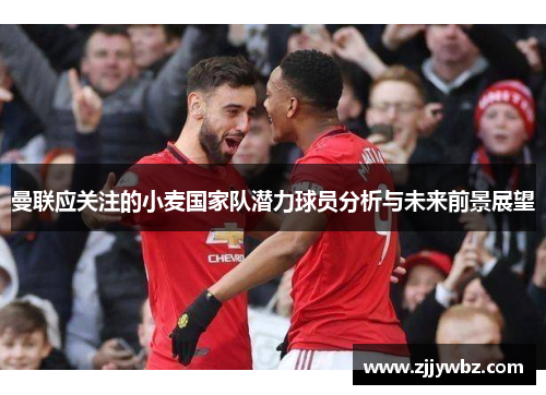 曼联应关注的小麦国家队潜力球员分析与未来前景展望