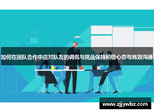 如何在团队合作中应对队友的调侃与挑战保持积极心态与高效沟通