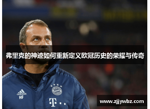 弗里克的神迹如何重新定义欧冠历史的荣耀与传奇 弗里克的神迹如何重新定义欧冠历史的荣耀与传奇