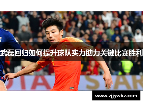 武磊回归如何提升球队实力助力关键比赛胜利 武磊回归如何提升球队实力助力关键比赛胜利