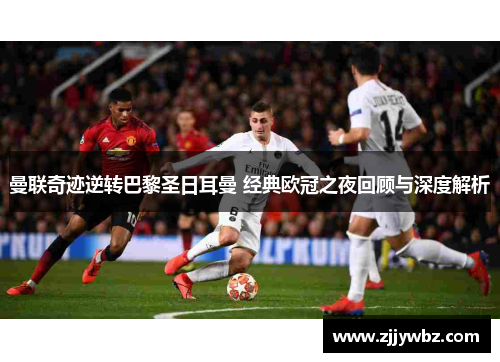 曼联奇迹逆转巴黎圣日耳曼 经典欧冠之夜回顾与深度解析