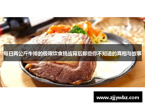 每日两公斤牛排的极限饮食挑战背后那些你不知道的真相与故事 每日两公斤牛排的极限饮食挑战背后那些你不知道的真相与故事