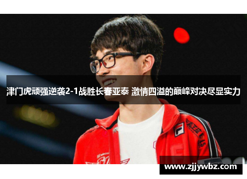 津门虎顽强逆袭2-1战胜长春亚泰 激情四溢的巅峰对决尽显实力