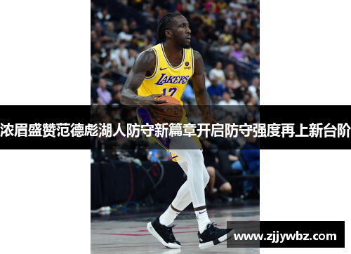 浓眉盛赞范德彪湖人防守新篇章开启防守强度再上新台阶