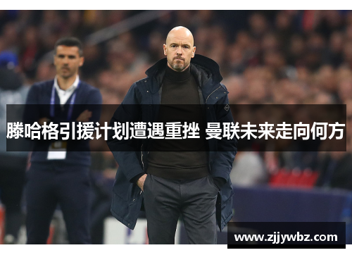 滕哈格引援计划遭遇重挫 曼联未来走向何方 滕哈格引援计划遭遇重挫 曼联未来走向何方