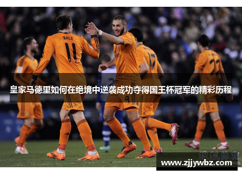 皇家马德里如何在绝境中逆袭成功夺得国王杯冠军的精彩历程 皇家马德里如何在绝境中逆袭成功夺得国王杯冠军的精彩历程