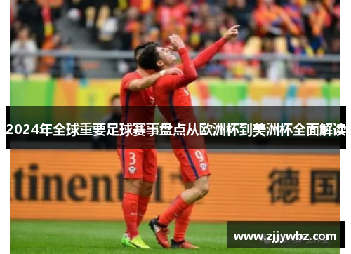 2024年全球重要足球赛事盘点从欧洲杯到美洲杯全面解读 2024年全球重要足球赛事盘点从欧洲杯到美洲杯全面解读