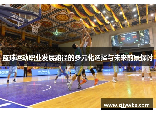 篮球运动职业发展路径的多元化选择与未来前景探讨 篮球运动职业发展路径的多元化选择与未来前景探讨