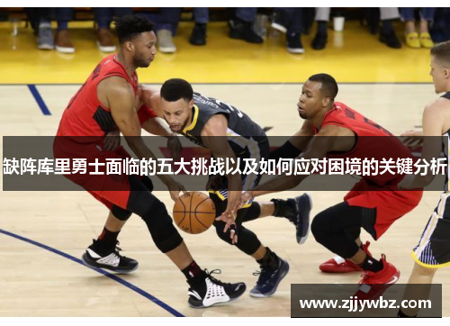 缺阵库里勇士面临的五大挑战以及如何应对困境的关键分析