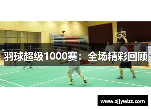 羽球超级1000赛:全场精彩回顾 羽球超级1000赛:全场精彩回顾