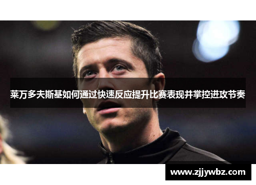 莱万多夫斯基如何通过快速反应提升比赛表现并掌控进攻节奏