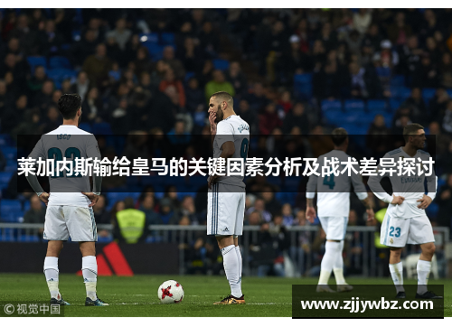 莱加内斯输给皇马的关键因素分析及战术差异探讨 莱加内斯输给皇马的关键因素分析及战术差异探讨