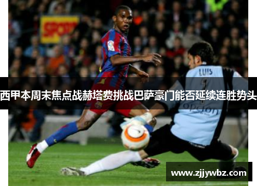 西甲本周末焦点战赫塔费挑战巴萨豪门能否延续连胜势头 西甲本周末焦点战赫塔费挑战巴萨豪门能否延续连胜势头