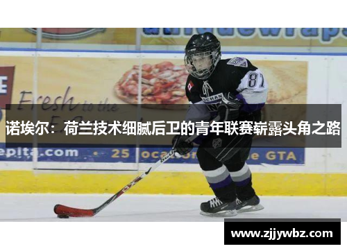 诺埃尔：荷兰技术细腻后卫的青年联赛崭露头角之路