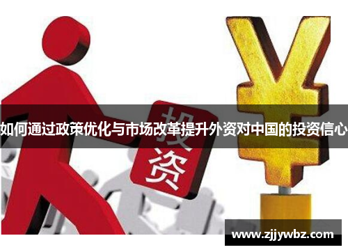 如何通过政策优化与市场改革提升外资对中国的投资信心